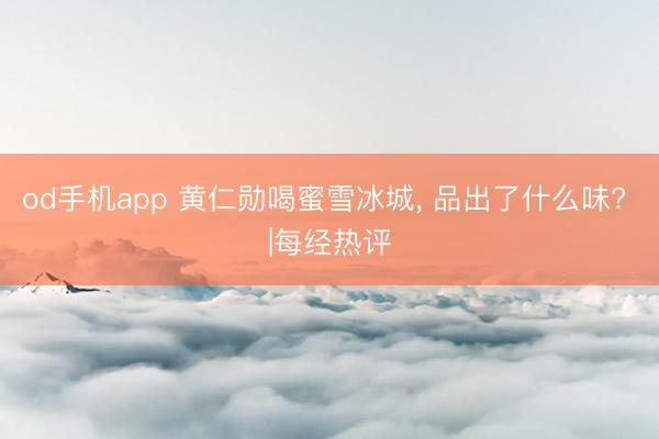 od手机app 黄仁勋喝蜜雪冰城， 品出了什么味? |每经热评