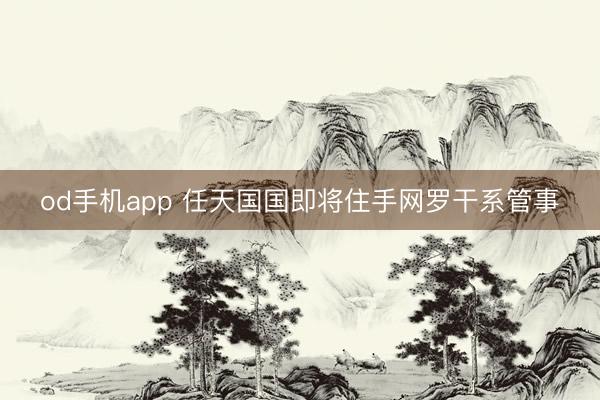od手机app 任天国国即将住手网罗干系管事