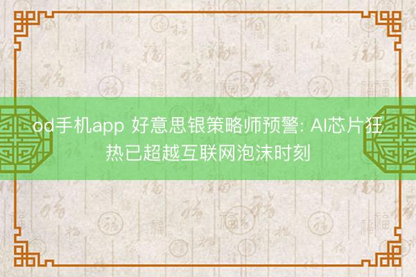 od手机app 好意思银策略师预警: AI芯片狂热已超越互联网泡沫时刻