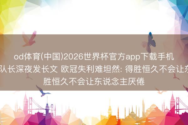 od体育(中国)2026世界杯官方app下载手机版 朱婷球队队长深夜发长文 欧冠失利难坦然: 得胜恒久不会让东说念主厌倦