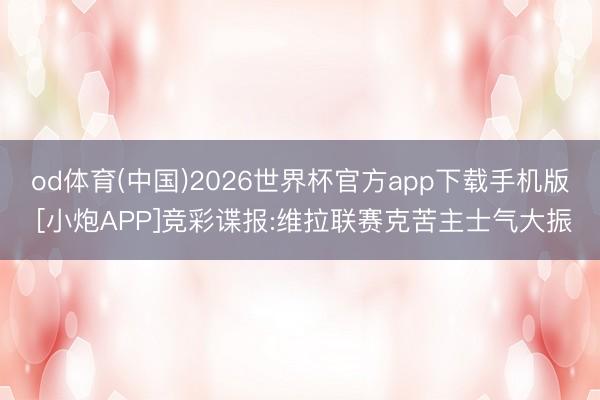 od体育(中国)2026世界杯官方app下载手机版 [小炮APP]竞彩谍报:维拉联赛克苦主士气大振