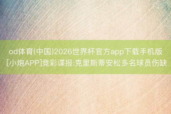 od体育(中国)2026世界杯官方app下载手机版 [小炮APP]竞彩谍报:克里斯蒂安松多名球员伤缺