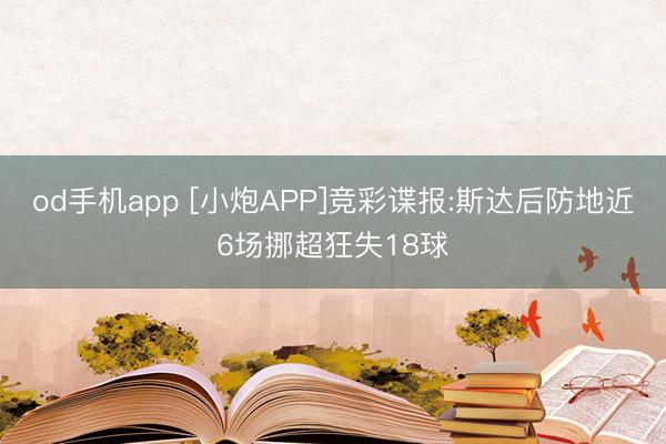 od手机app [小炮APP]竞彩谍报:斯达后防地近6场挪超狂失18球