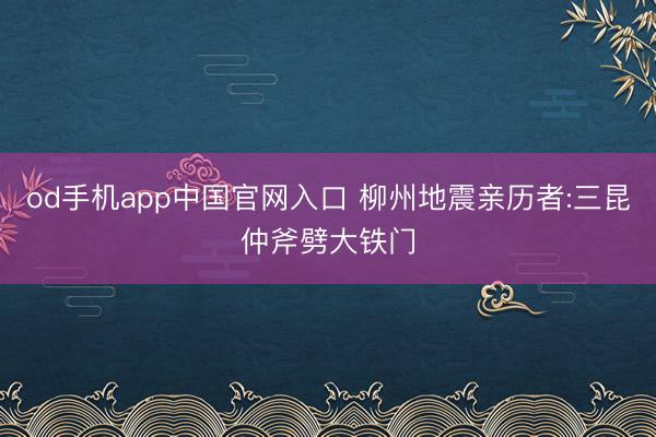 od手机app中国官网入口 柳州地震亲历者:三昆仲斧劈大铁门
