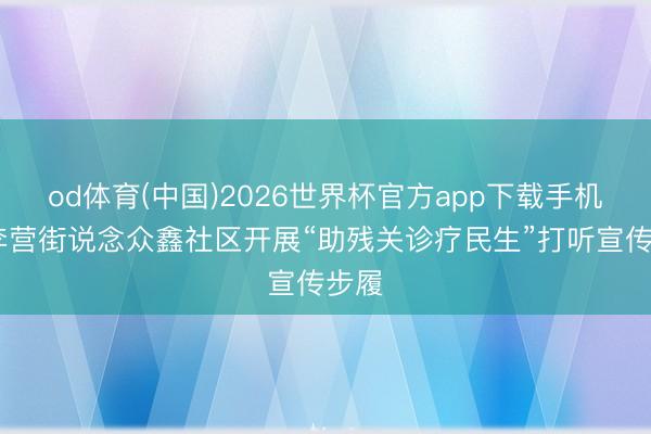 od体育(中国)2026世界杯官方app下载手机版 李营街说念众鑫社区开展“助残关诊疗民生”打听宣传步履