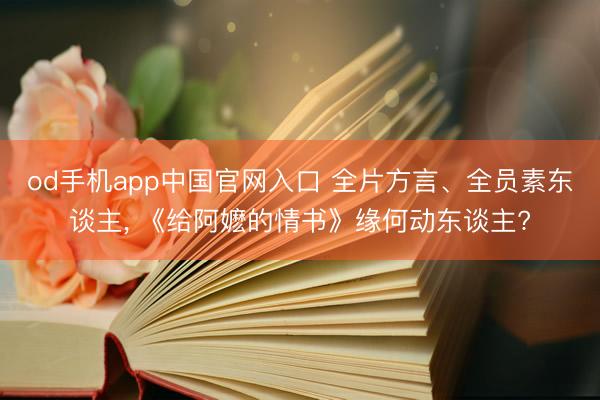 od手机app中国官网入口 全片方言、全员素东谈主， 《给阿嬷的情书》缘何动东谈主?