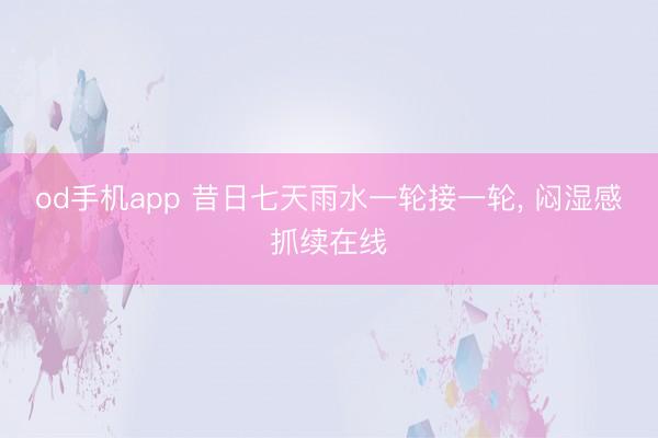 od手机app 昔日七天雨水一轮接一轮， 闷湿感抓续在线