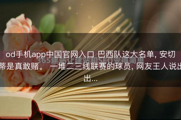 od手机app中国官网入口 巴西队这大名单， 安切洛蒂是真敢赌。 一堆二三线联赛的球员， 网友王人说出...
