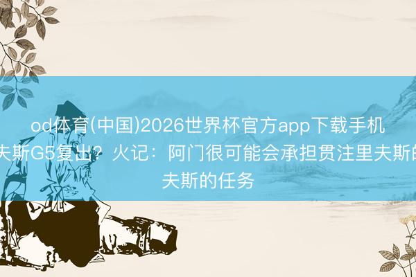 od体育(中国)2026世界杯官方app下载手机版 里夫斯G5复出？火记：阿门很可能会承担贯注里夫斯的任务