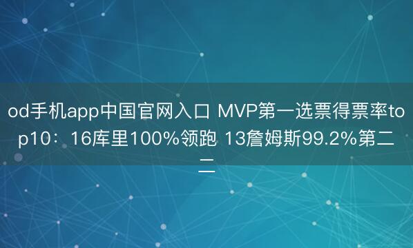 od手机app中国官网入口 MVP第一选票得票率top10：16库里100%领跑 13詹姆斯99.2%第二