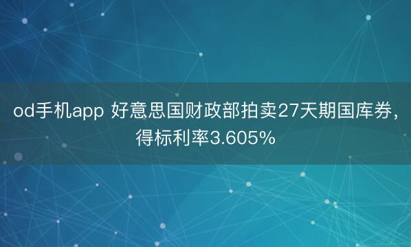 od手机app 好意思国财政部拍卖27天期国库券，得标利率3.605%