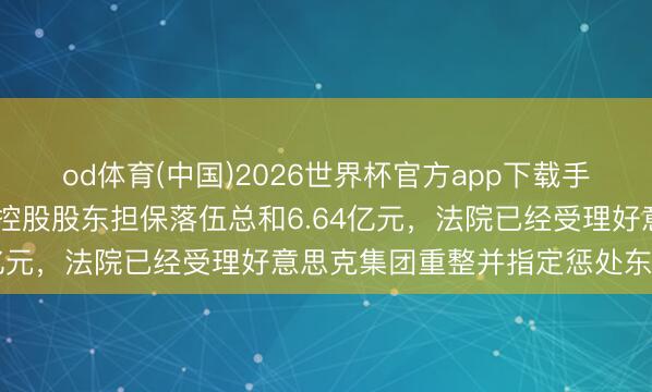 od体育(中国)2026世界杯官方app下载手机版 好意思克家居：为控股股东担保落伍总和6.64亿元，法院已经受理好意思克集团重整并指定惩处东谈主
