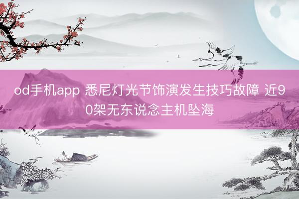 od手机app 悉尼灯光节饰演发生技巧故障 近90架无东说念主机坠海