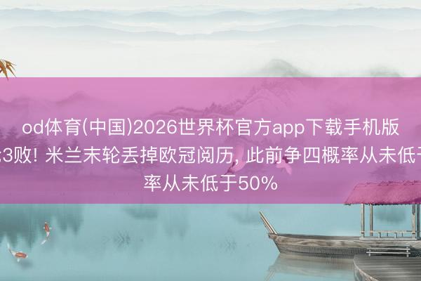 od体育(中国)2026世界杯官方app下载手机版 近4轮3败! 米兰末轮丢掉欧冠阅历， 此前争四概率从未低于50%
