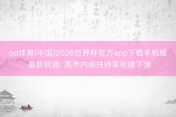 od体育(中国)2026世界杯官方app下载手机版 最新民调: 高市内阁扶持率衔接下滑