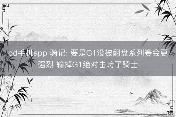 od手机app 骑记: 要是G1没被翻盘系列赛会更强烈 输掉G1绝对击垮了骑士