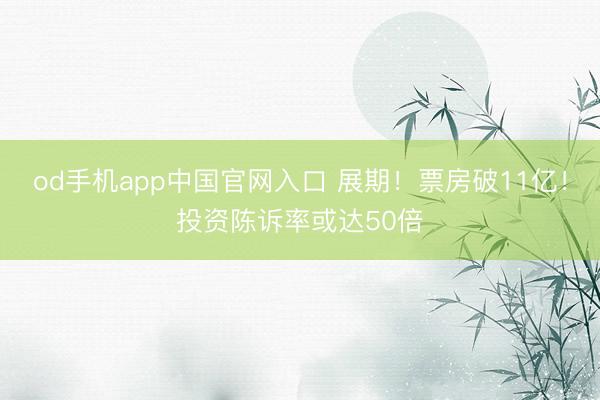 od手机app中国官网入口 展期！票房破11亿！投资陈诉率或达50倍