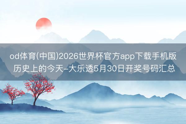 od体育(中国)2026世界杯官方app下载手机版 历史上的今天-大乐透5月30日开奖号码汇总