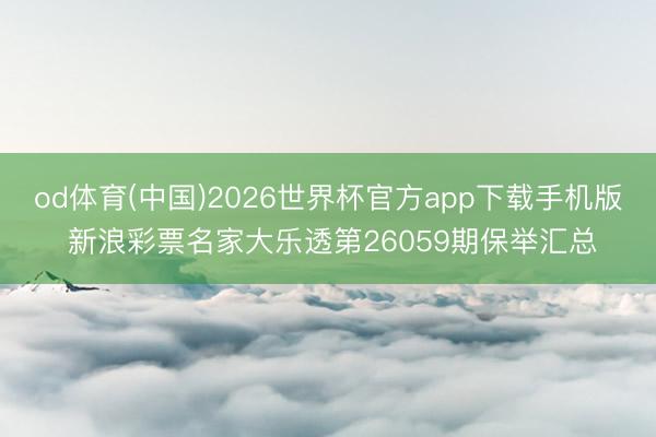 od体育(中国)2026世界杯官方app下载手机版 新浪彩票名家大乐透第26059期保举汇总