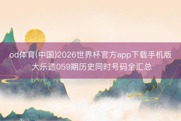 od体育(中国)2026世界杯官方app下载手机版 大乐透059期历史同时号码全汇总