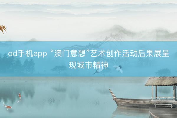 od手机app “澳门意想”艺术创作活动后果展呈现城市精神