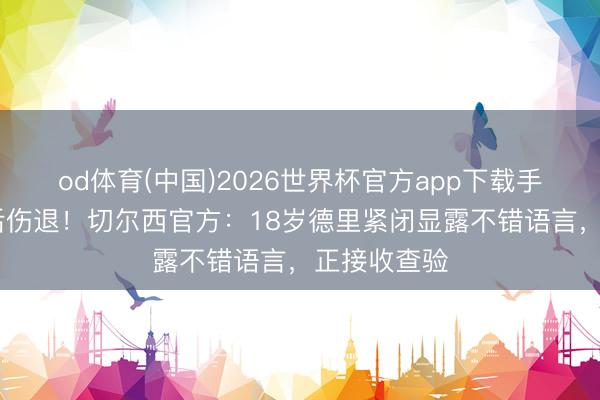od体育(中国)2026世界杯官方app下载手机版 造点后伤退！切尔西官方：18岁德里紧闭显露不错语言，正接收查验