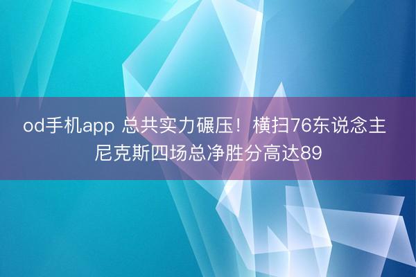 od手机app 总共实力碾压！横扫76东说念主 尼克斯四场总净胜分高达89