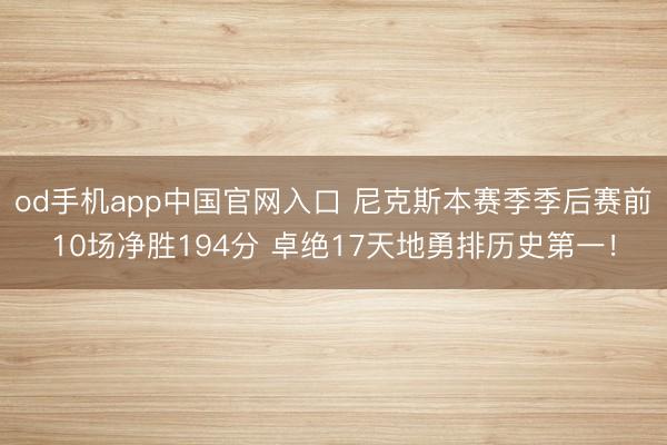 od手机app中国官网入口 尼克斯本赛季季后赛前10场净胜194分 卓绝17天地勇排历史第一!