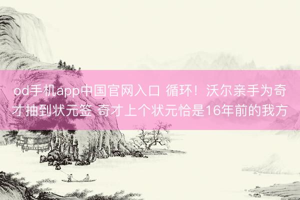 od手机app中国官网入口 循环！沃尔亲手为奇才抽到状元签 奇才上个状元恰是16年前的我方