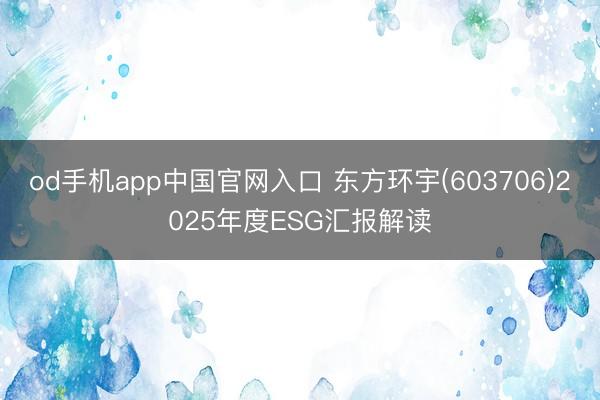 od手机app中国官网入口 东方环宇(603706)2025年度ESG汇报解读