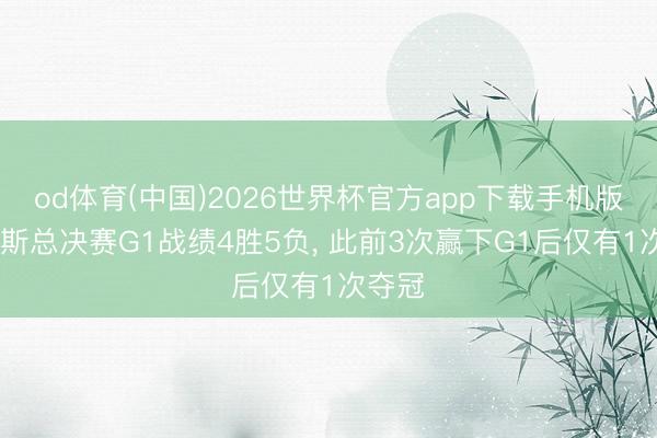 od体育(中国)2026世界杯官方app下载手机版 尼克斯总决赛G1战绩4胜5负， 此前3次赢下G1后仅有1次夺冠