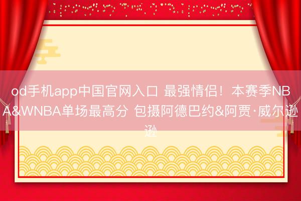 od手机app中国官网入口 最强情侣!本赛季NBA&WNBA单场最高分 包摄阿德巴约&阿贾·威尔逊