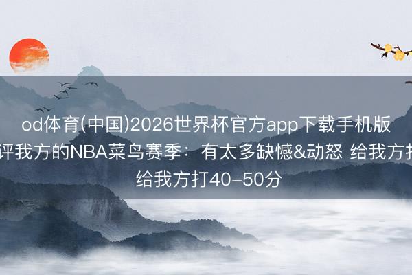 od体育(中国)2026世界杯官方app下载手机版 杨瀚森点评我方的NBA菜鸟赛季：