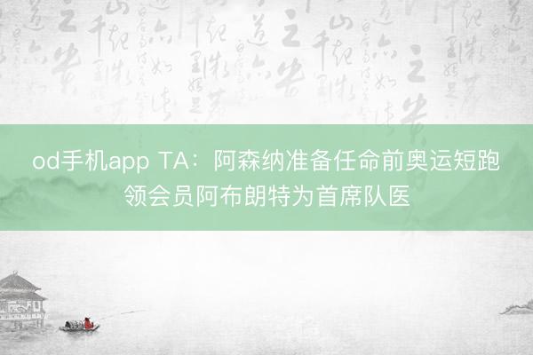 od手机app TA：阿森纳准备任命前奥运短跑领会员阿布朗特为首席队医