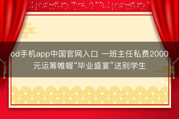 od手机app中国官网入口 一班主任私费2000元运筹帷幄“毕业盛宴”送别学生