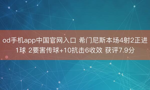 od手机app中国官网入口 希门尼斯本场4射2正进1球 2要害传球+10抗击6收效 获评7.9分