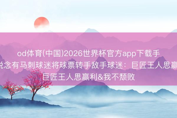 od体育(中国)2026世界杯官方app下载手机版 福克斯说念有马刺球迷将球票转手敌手球迷：巨匠王人思赢利&我不颓败