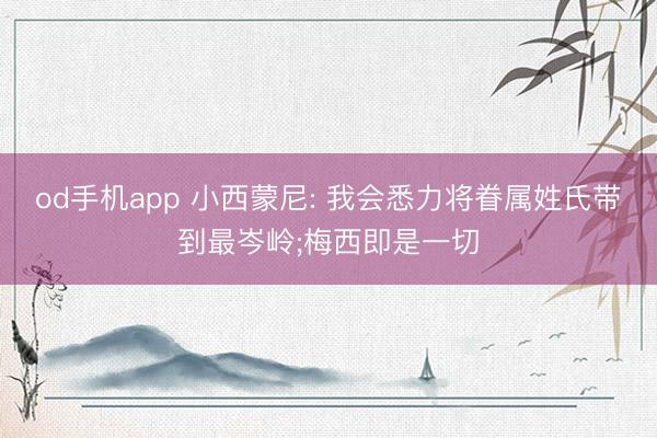 od手机app 小西蒙尼: 我会悉力将眷属姓氏带到最岑岭;梅西即是一切