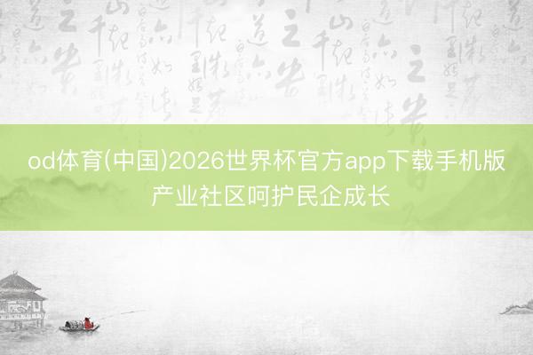 od体育(中国)2026世界杯官方app下载手机版 产业社区呵护民企成长