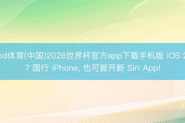 od体育(中国)2026世界杯官方app下载手机版 iOS 27 国行 iPhone， 也可掀开新 Siri App!