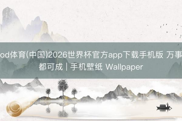 od体育(中国)2026世界杯官方app下载手机版 万事都可成 | 手机壁纸 Wallpaper