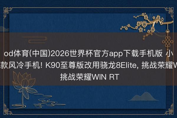 od体育(中国)2026世界杯官方app下载手机版 小米第二款风冷手机! K90至尊版改用骁龙8Elite， 挑战荣耀WIN RT