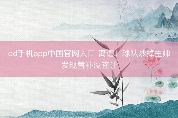 od手机app中国官网入口 离谱！球队炒掉主帅发现替补没签证