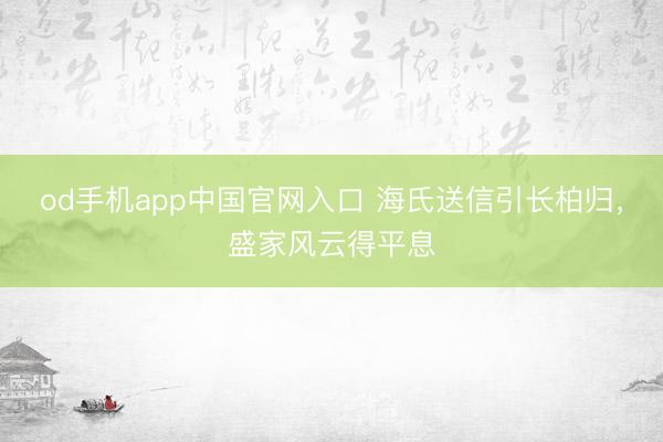 od手机app中国官网入口 海氏送信引长柏归，盛家风云得平息