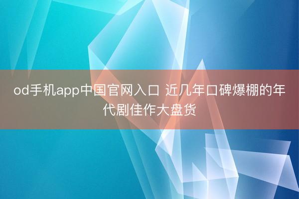 od手机app中国官网入口 近几年口碑爆棚的年代剧佳作大盘货