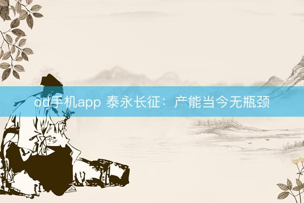 od手机app 泰永长征：产能当今无瓶颈